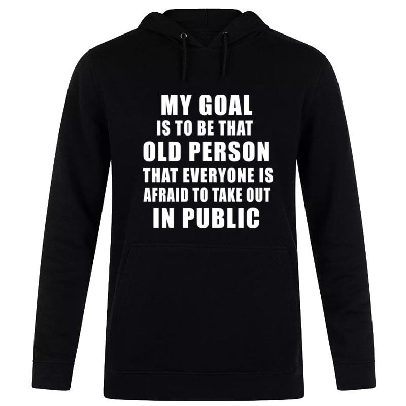 My Goal Is To Be That Old Person'that Everyone Is Afraid To Take Out In Public Hoodie