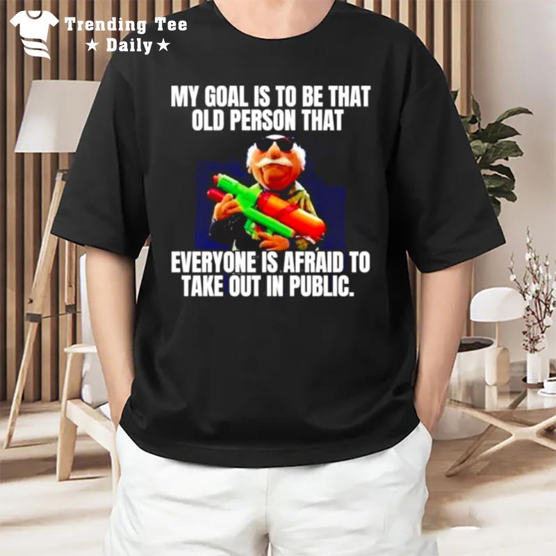 My Goal Is To Be That Old Person'that Everyone Is Afraid T-Shirt