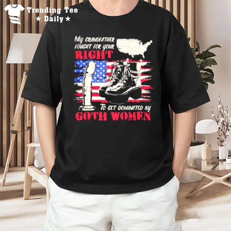 My Grandfather Fought For Your Right To Get Domin'ted By Goth Women T-Shirt