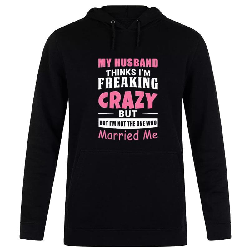 My Husband Thinks Im Crazy But Im n't The One Who Married Me Hoodie