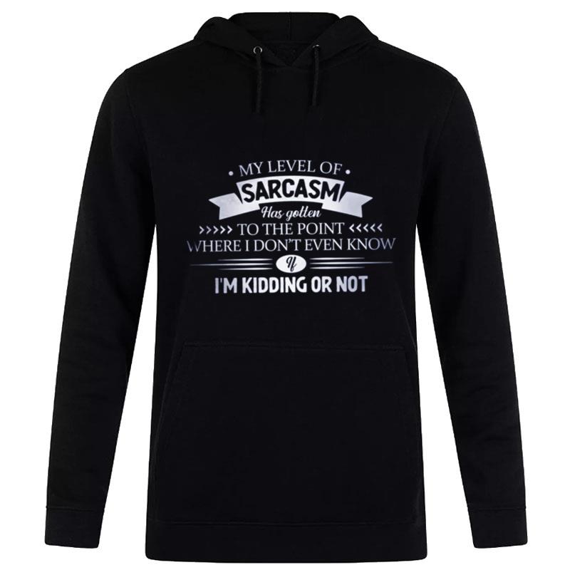 My Level Of Sarcasm Has Gotten'to The Point Where I Don't Even Know Hoodie