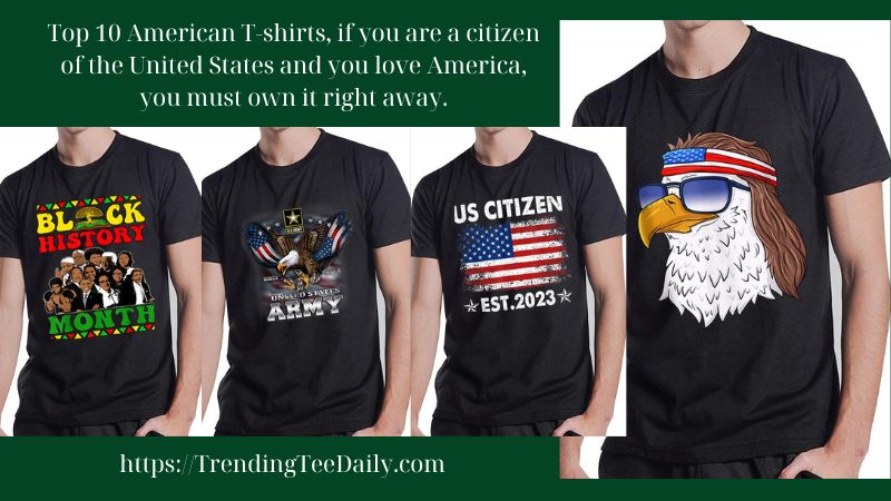 Top 10 American T-shirts, if you are a citizen of the United States and you love America, you must own it right away.