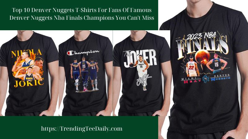 Top 10 Denver Nuggets T-Shirts For Fans Of Famous Denver Nuggets Nba Finals Champions You Can't Miss