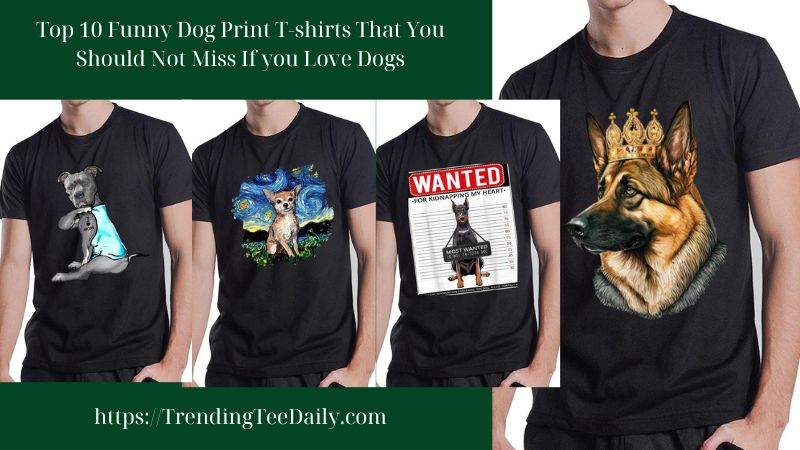 Top 10 Funny Dog ​​Print T-shirts That You Should Not Miss If you Love Dogs