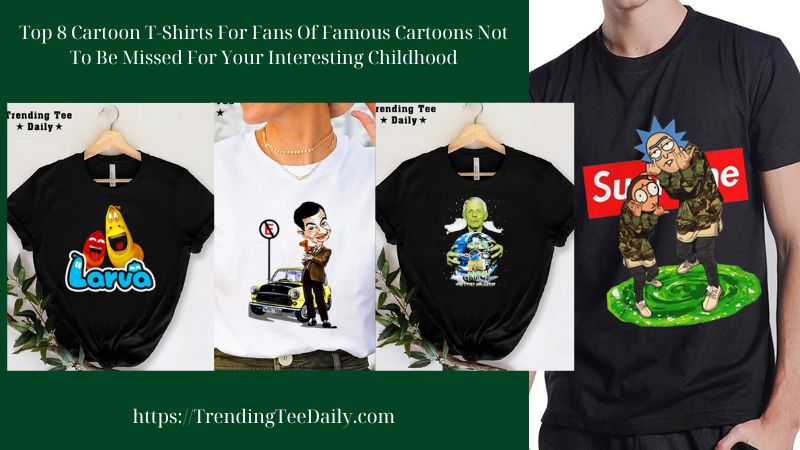 Top 8 Cartoon T-Shirts For Fans Of Famous Cartoons Not To Be Missed For Your Interesting Childhood