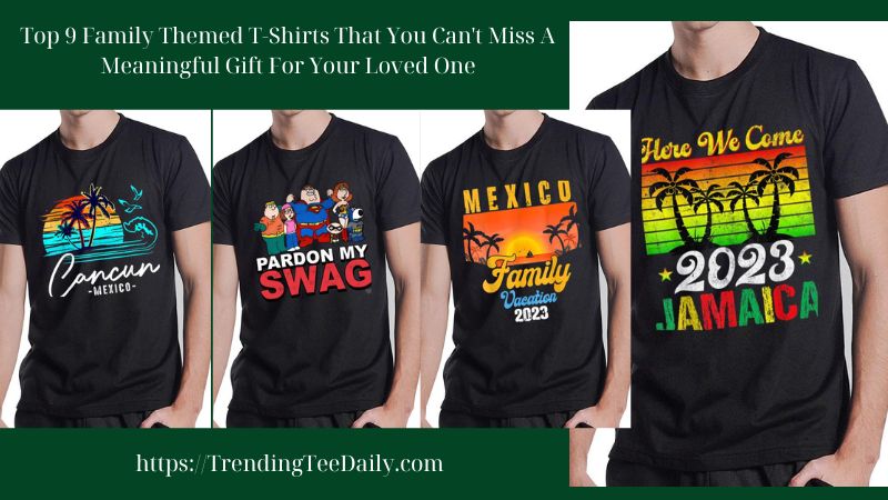 Top 9 Family T-Shirts That You Can't Miss A Meaningful Gift For Your Loved One