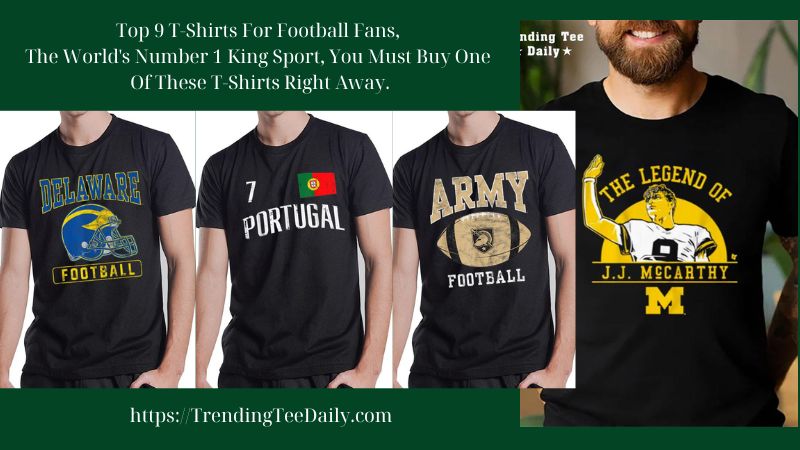 Top 9 T-Shirts For Football Fans, The World's Number 1 King Sport, You Must Buy One Of These T-Shirts Right Away.