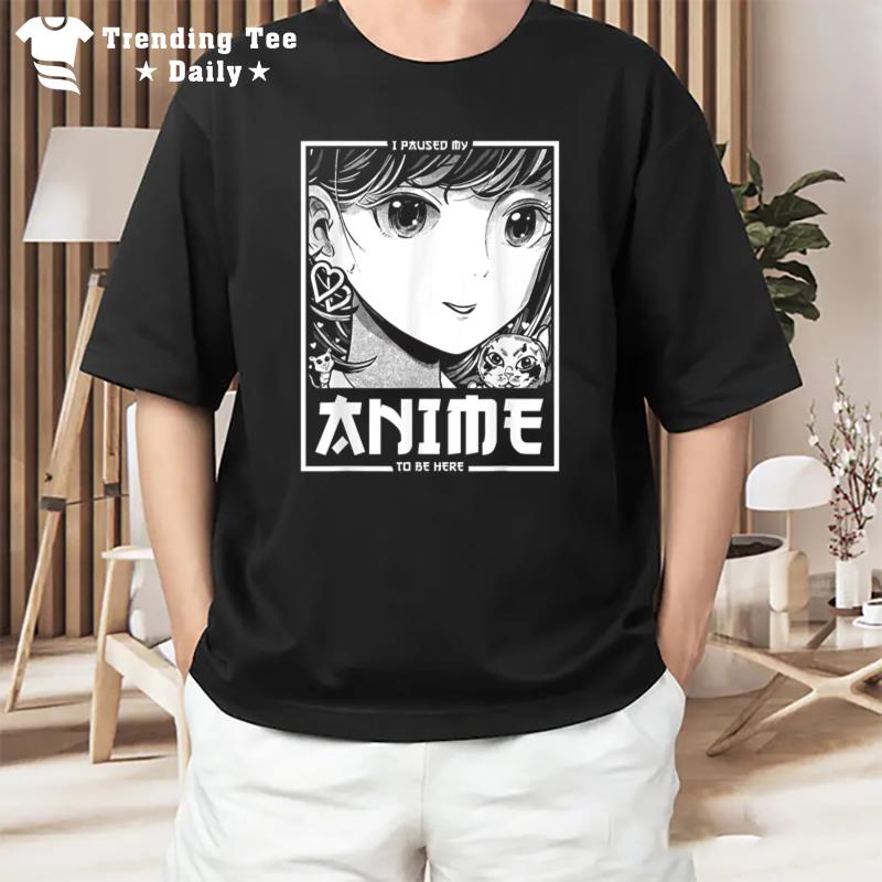 Anime Merch I Paused My Anime To Be Here T-Shirt