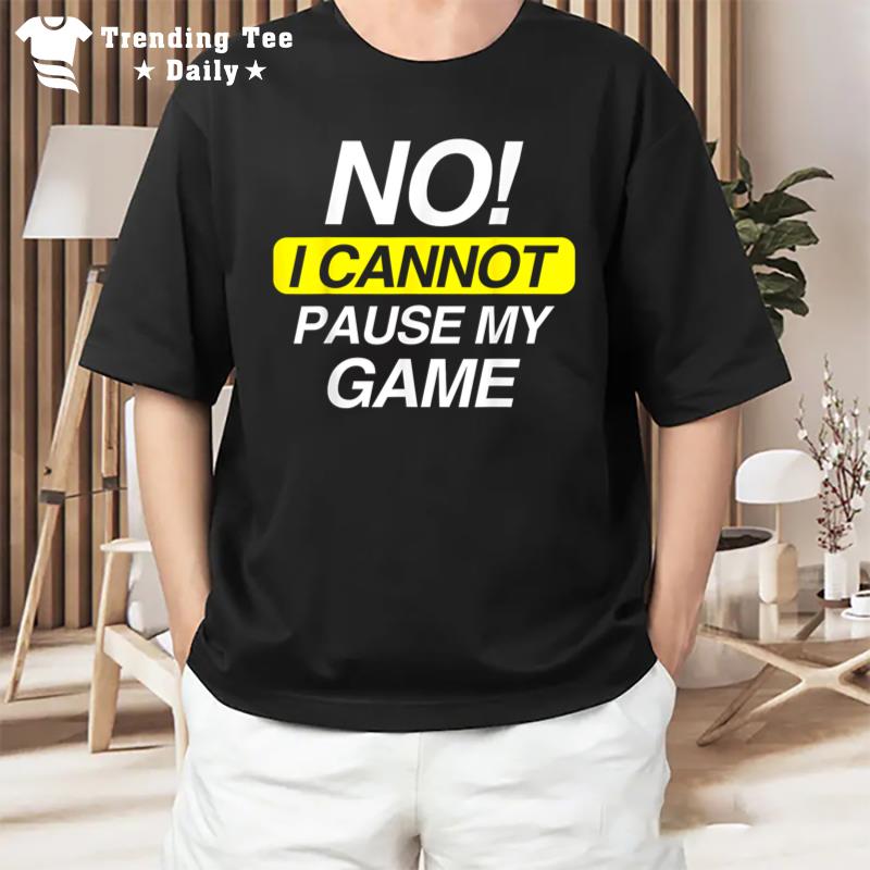 Funny Quote No I Cannot Pause My Game T-Shirt