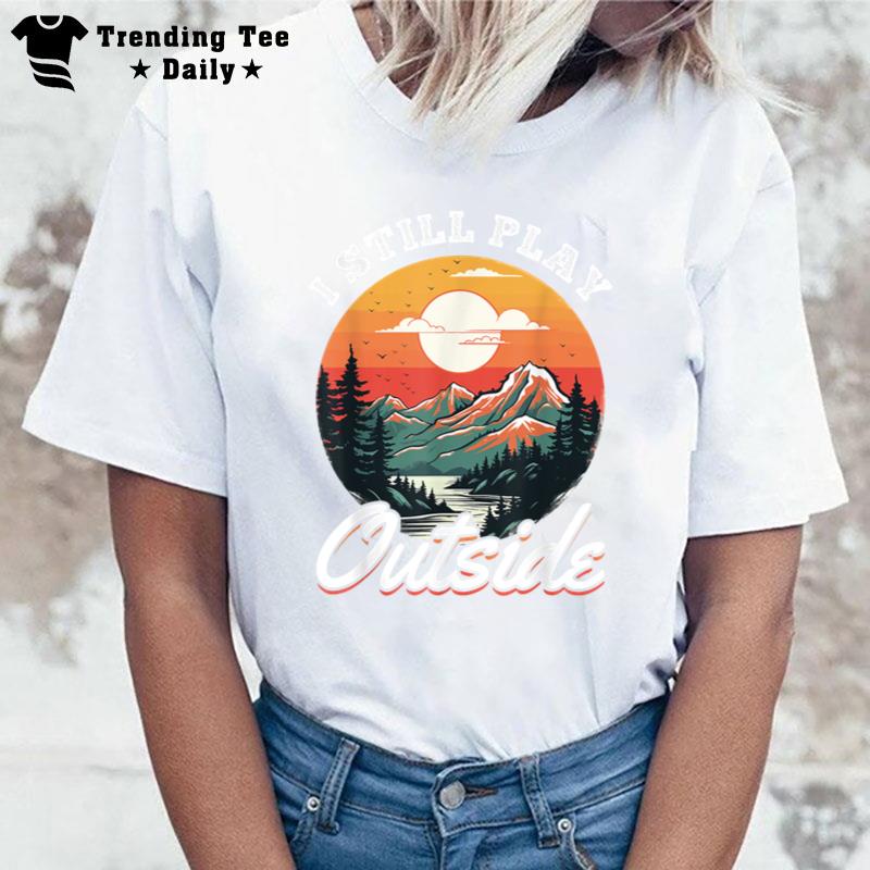 Hiking Outdoors Hike Mountains I Still Play Outside T-Shirt