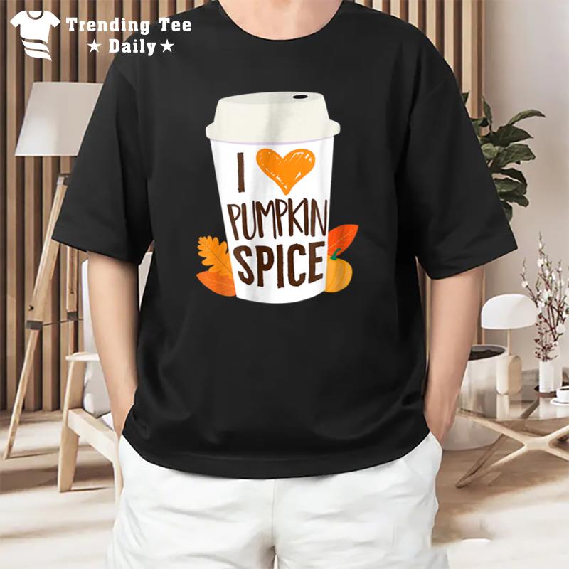 I Love Pumpkin Spice T Coffee Autumn Fall Season Psl T-Shirt