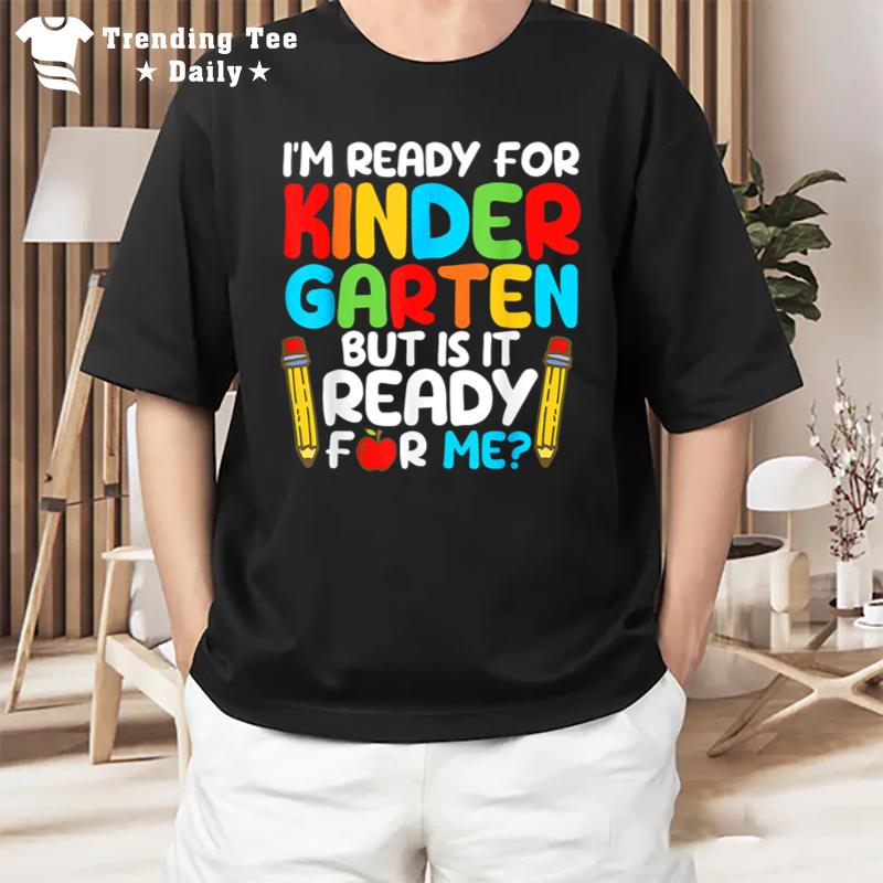 I'M Ready For Kindergarten But Is It Ready For Me School T-Shirt