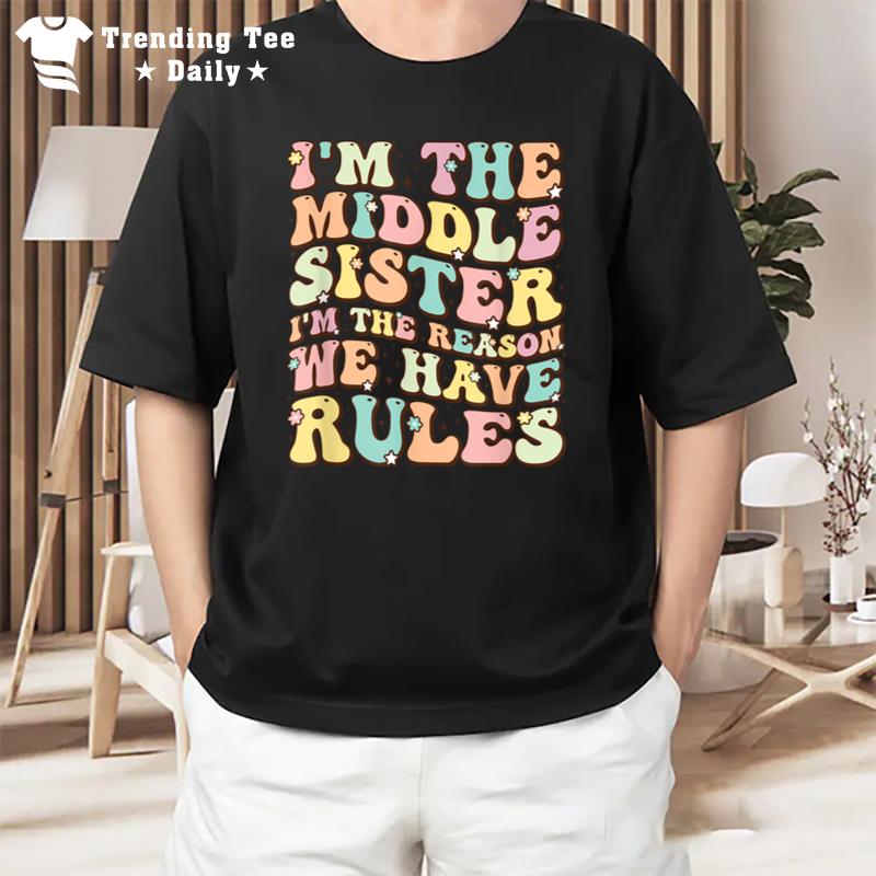 I'M The Middle Sister I'M The Reason We Have Rules T-Shirt