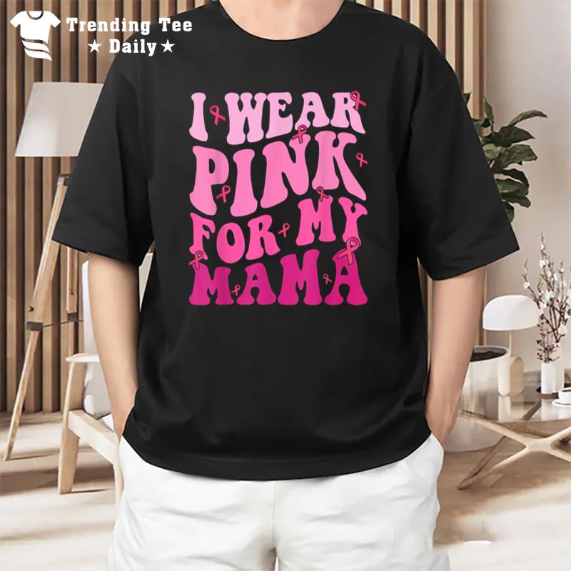 I Wear Pink For My Mama Breast Cancer Support Squads T-Shirt