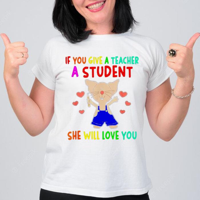 If You Give A Teacher A Student She Will Love You T-Shirt