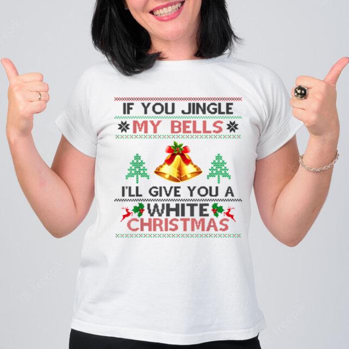 If You Jingle My BELLS I Will Give You a White Christmas T T-Shirt