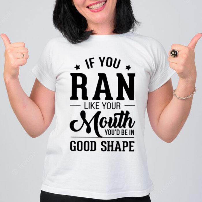 If You Ran Like Your Mouth You?D Be In Good Shape T-Shirt