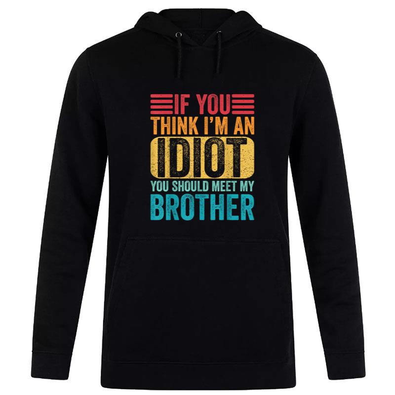 If You Think I'M An Idiot You Should Meet My Brother Hoodie