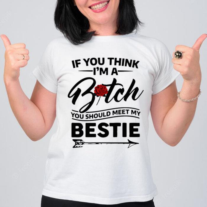 If You Think Im A Bitch You Should Meet My Bestie T-Shirt