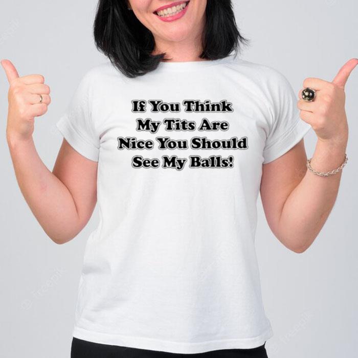 If You Think My Tits Are Nice You Should See My Balls T-Shirt