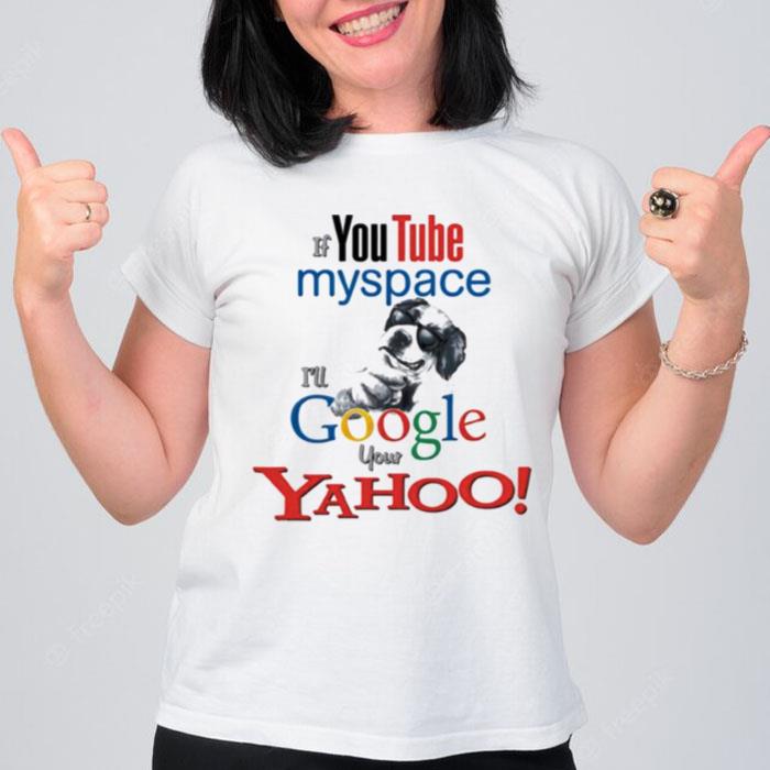 If Youtube Myspace I Will Google Your Yahoo T-Shirt