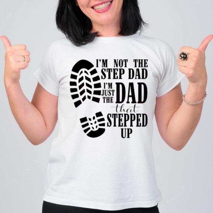 Im Not The Dad Im The Dad That Stepped Up T-Shirt