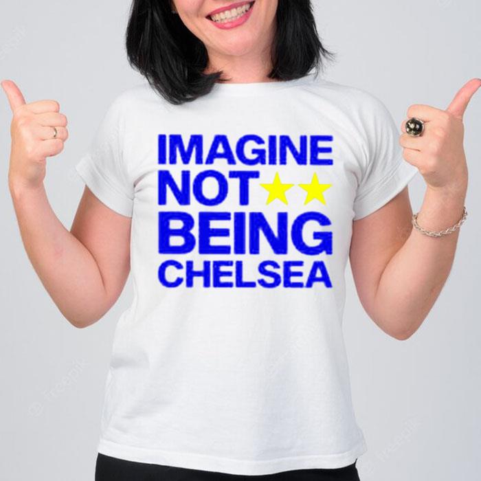 Imagine Not Being Chelsea Unisex T-Shirt