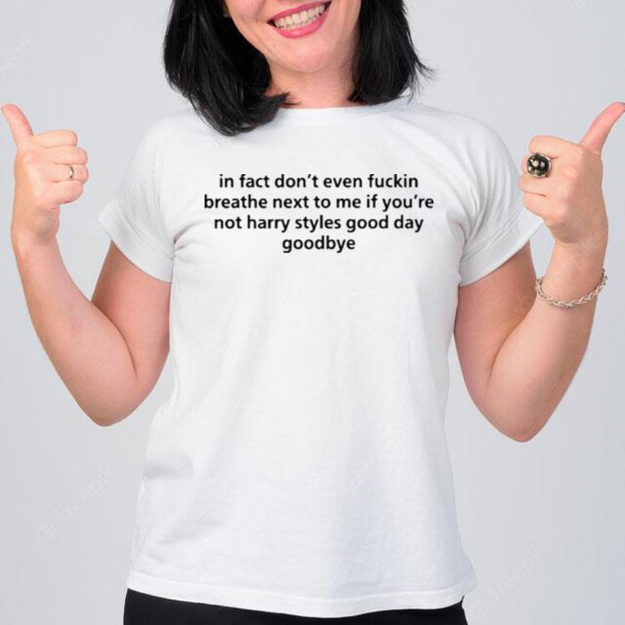 In Fact Don't Even Fuckin Breathe Next To Me If You Not Harry Styles Good Da Goodbye T-Shirt