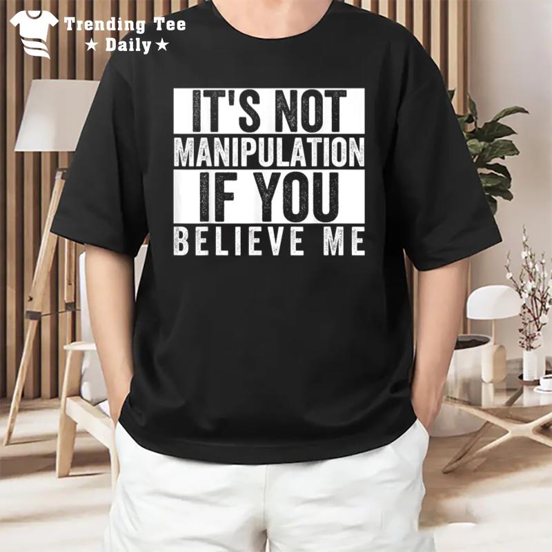 It'S Not Manipulation If You Believe Me T-Shirt