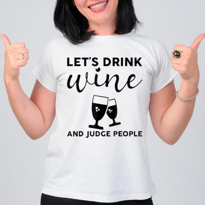 Let's Drink Wine And Judge People T-Shirt