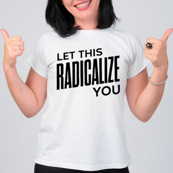 Let This Radicalize You 2022 T-Shirt