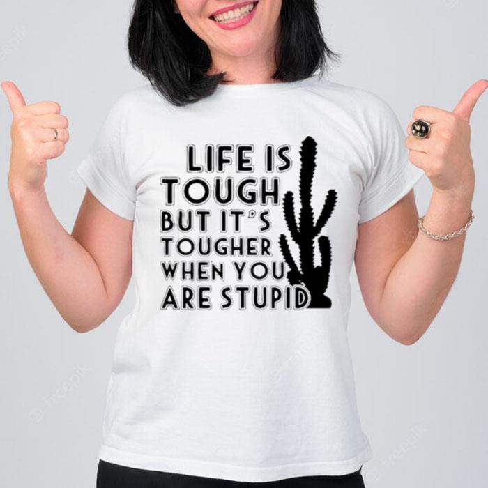 Life Is Tough But It's Tougher When You Are Stupid T-Shirt