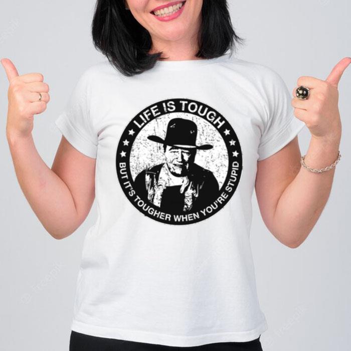 Life Is Tough But It's Tougher When You?Re Stupid John Wayne T-Shirt