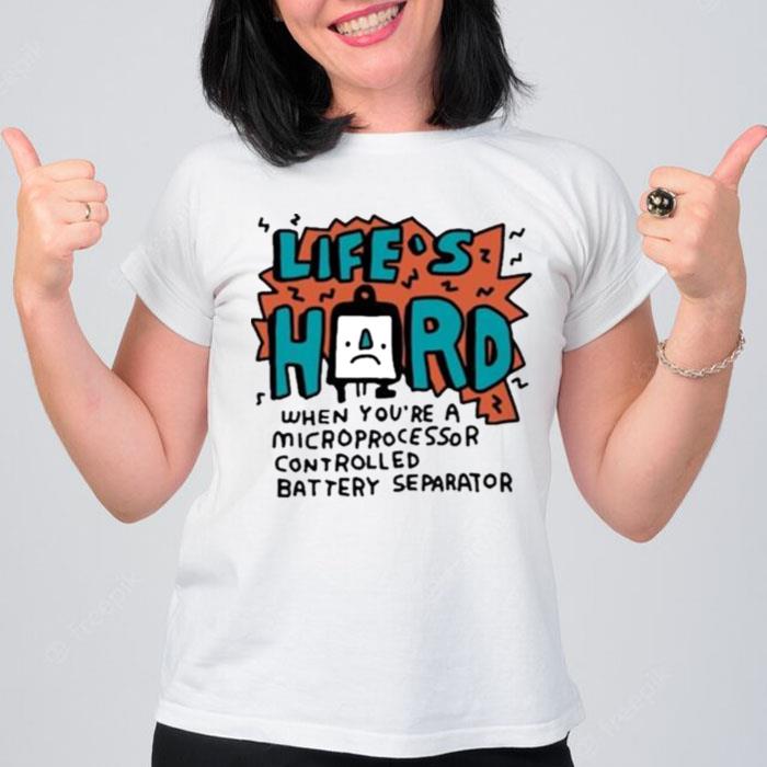 Life's Hard When You?Re A Microprocessor Controlled Battery Separator T-Shirt