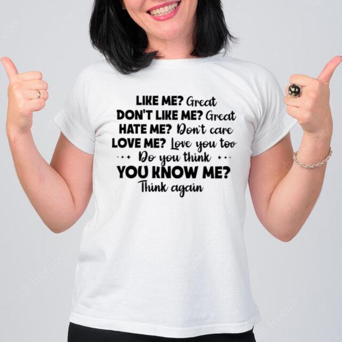 Like Me Great Don't Like Me Great Hate Me Don't Care Love Me Love You To Do Think You Know Me Think Again T-Shirt