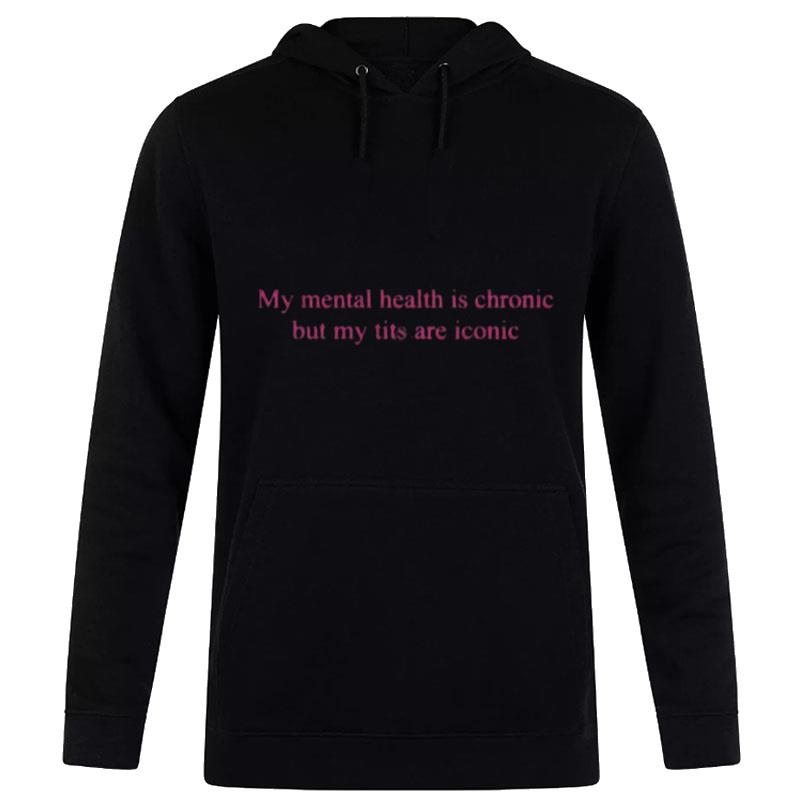 My Mental Health Is Chronic But Me Tits Are Iconic Hoodie