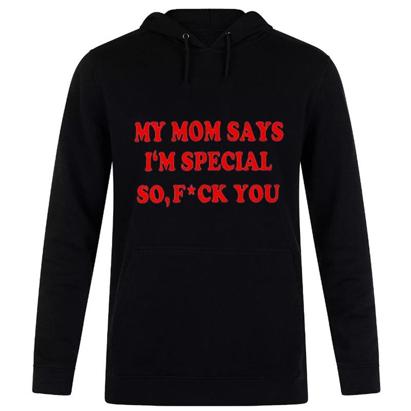 My Mom Says I'M Special So Fuck You Hoodie