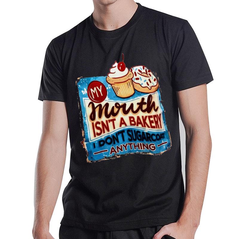 My Mouth Isn'T A Bakery I Don'T Sugarcoat Anything T-Shirt