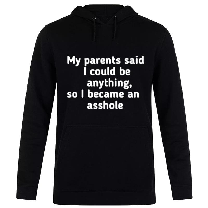 My Parents Said I Could Be Anything So I Became An Asshole Hoodie