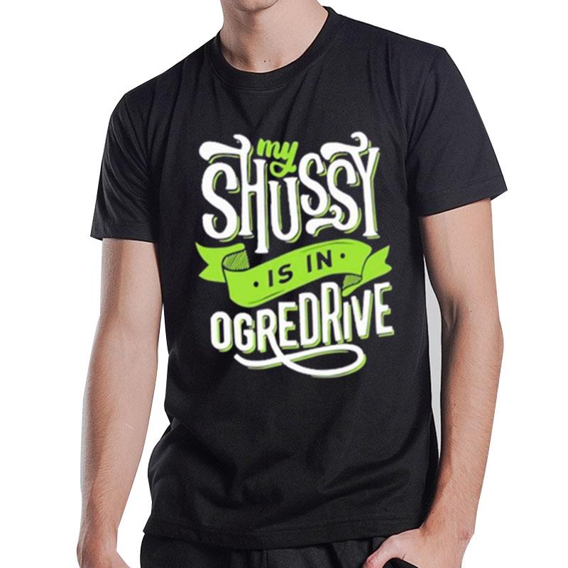 My Shussy Is In Ogredrive The Good T-Shirt