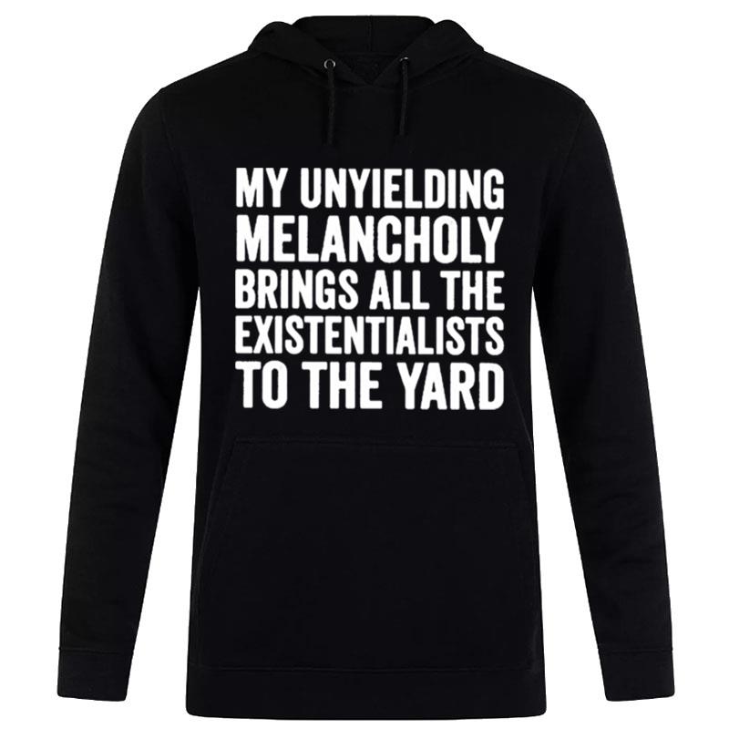 My Unyielding Melancholy Brings All The Existentialists To The Yard Hoodie