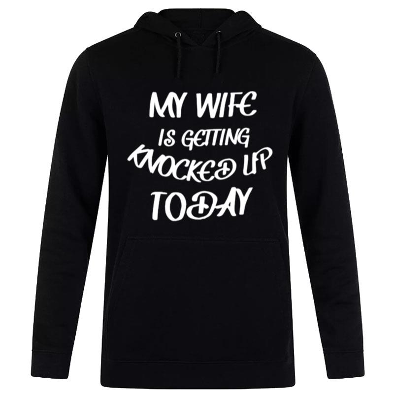 My Wife Is Getting Knocked Up Today Hoodie