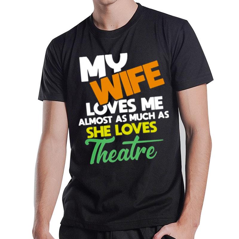 My Wife Loves Me Almost As Much As She Loves Theatre T-Shirt