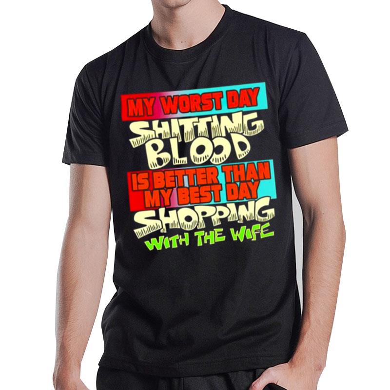 My Worst Day Shitting Blood Is Better Than My Best Day Shopping With The Wife T-Shirt