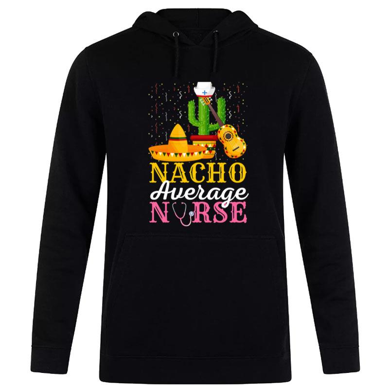 Nacho Average Nurse Cinco De Mayo Fiesta Mexican Nursing Hoodie