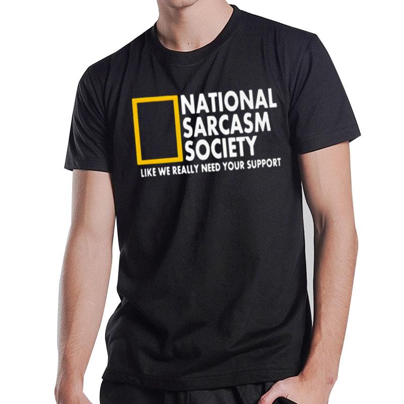 National Sarcasm Society Like We Really Need Your Suppor T-Shirt