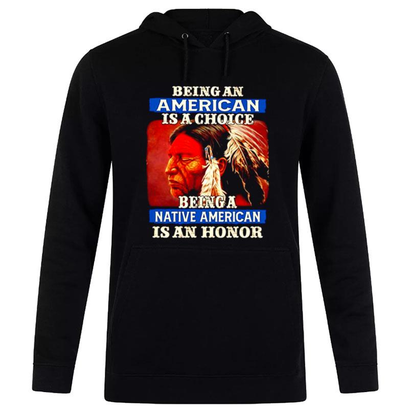 Native American Being Can American Is A Choice Being A Native American Is A Honor Hoodie