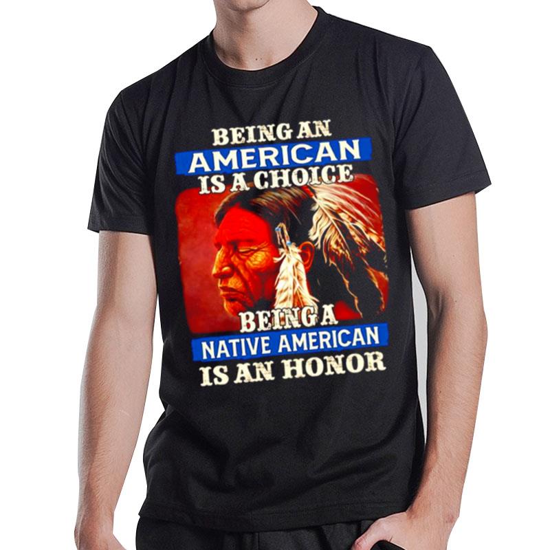 Native American Being Can American Is A Choice Being A Native American Is A Honor T-Shirt