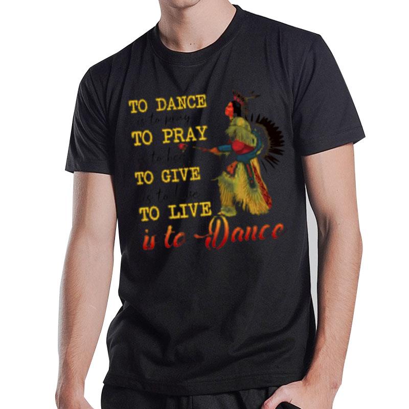 Native To Dance To Pray To Give To Live Is To Dance T-Shirt