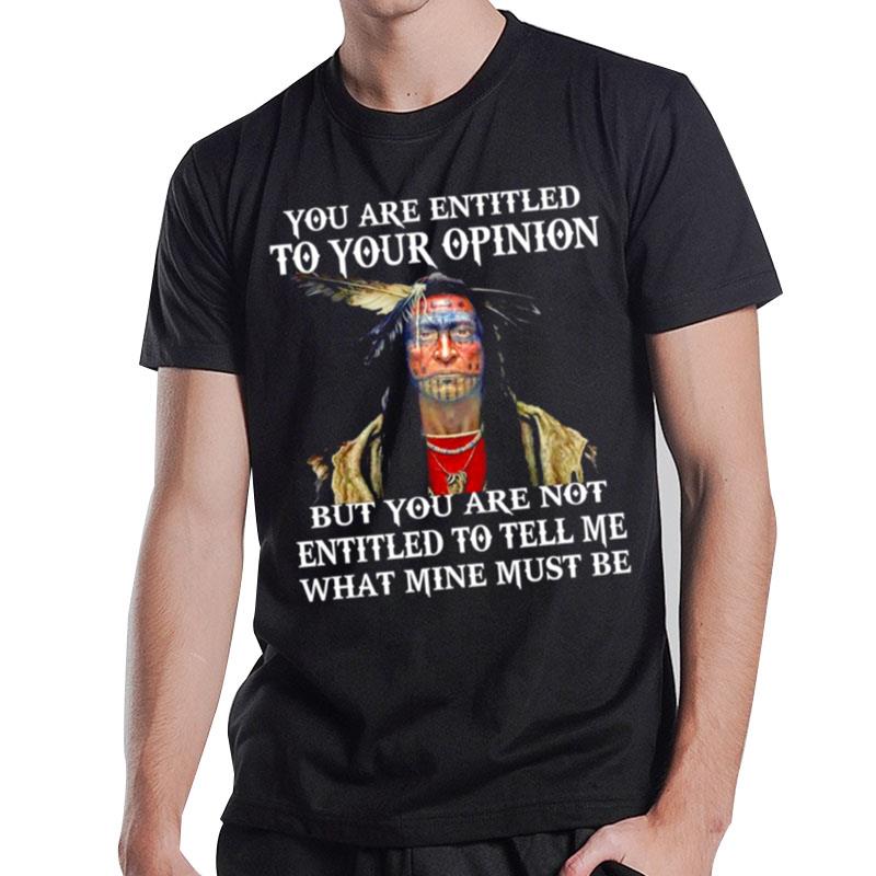 Native You Are Entitled To Your Opinion But You Are Not Entitled To Tell Me What Mine Must Be T-Shirt